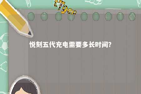 悦刻五代充电需要多长时间
？ 